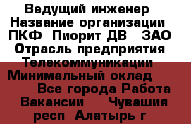 Ведущий инженер › Название организации ­ ПКФ "Пиорит-ДВ", ЗАО › Отрасль предприятия ­ Телекоммуникации › Минимальный оклад ­ 40 000 - Все города Работа » Вакансии   . Чувашия респ.,Алатырь г.